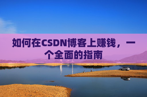 如何在CSDN博客上赚钱，一个全面的指南