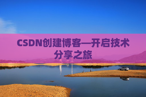 CSDN创建博客—开启技术分享之旅